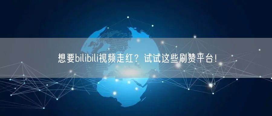 想要bilibili视频走红？试试这些刷赞平台！