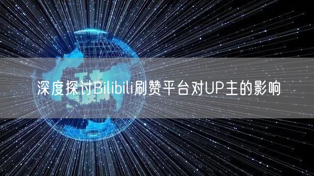 深度探讨Bilibili刷赞平台对UP主的影响