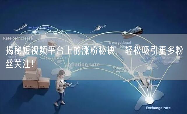 揭秘短视频平台上的涨粉秘诀，轻松吸引更多粉丝关注！