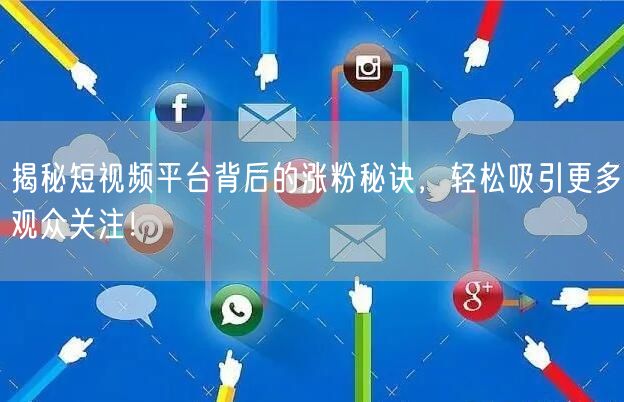 揭秘短视频平台背后的涨粉秘诀，轻松吸引更多观众关注！