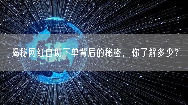 揭秘网红自助下单背后的秘密,你了解多少?