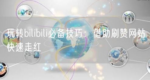 玩转bilibili必备技巧：借助刷赞网站快速走红