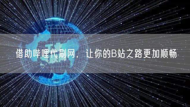 借助哔哩代刷网，让你的B站之路更加顺畅