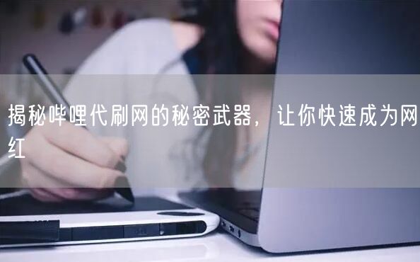 揭秘哔哩代刷网的秘密武器，让你快速成为网红