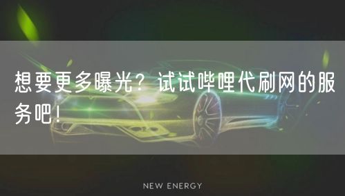 想要更多曝光？试试哔哩代刷网的服务吧！