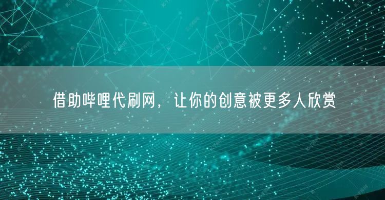 借助哔哩代刷网，让你的创意被更多人欣赏