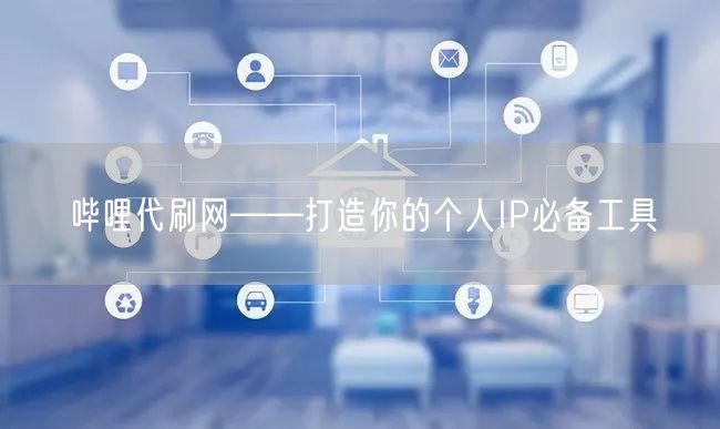 哔哩代刷网——打造你的个人IP必备工具
