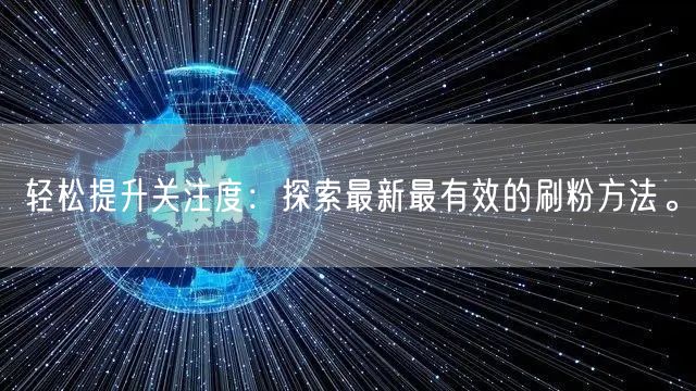 轻松提升关注度:探索最新最有效的刷粉方法。