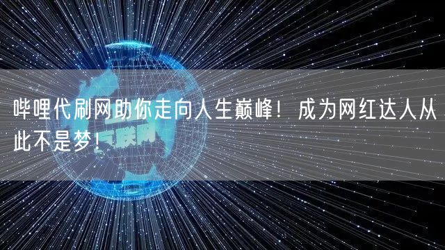 哔哩代刷网助你走向人生巅峰！成为网红达人从此不是梦！
