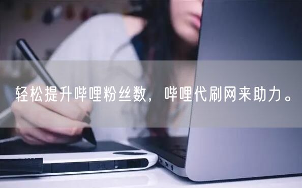 轻松提升哔哩粉丝数，哔哩代刷网来助力。