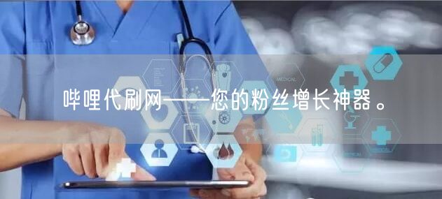 哔哩代刷网——您的粉丝增长神器。