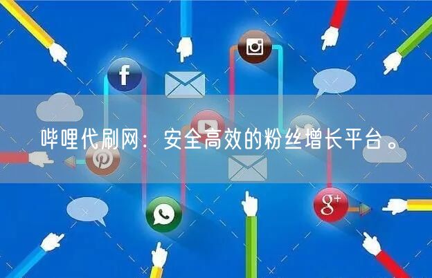 哔哩代刷网：安全高效的粉丝增长平台。