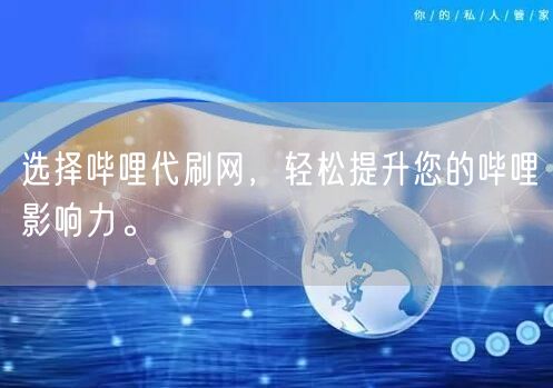 选择哔哩代刷网，轻松提升您的哔哩影响力。