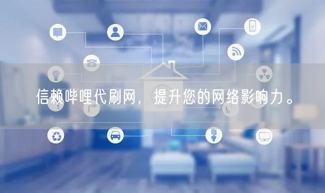 信赖哔哩代刷网，提升您的网络影响力。