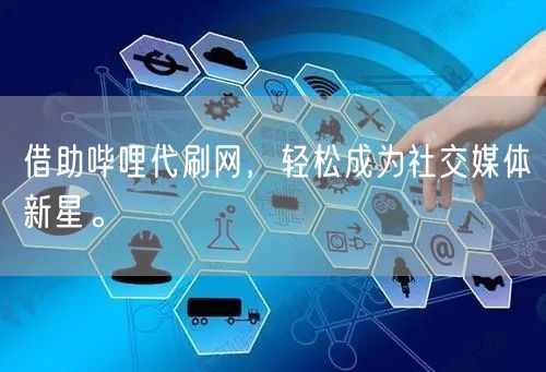 借助哔哩代刷网，轻松成为社交媒体新星。