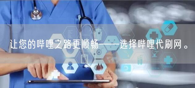 让您的哔哩之路更顺畅——选择哔哩代刷网。