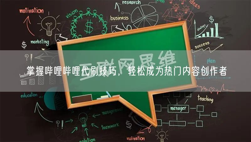 掌握哔哩哔哩代刷技巧,轻松成为热门内容创作者