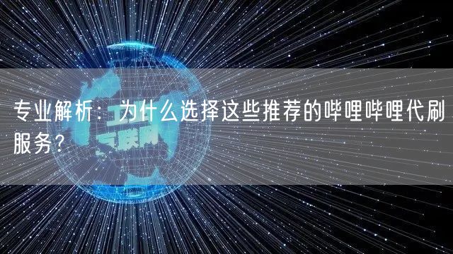 专业解析:为什么选择这些推荐的哔哩哔哩代刷服务?