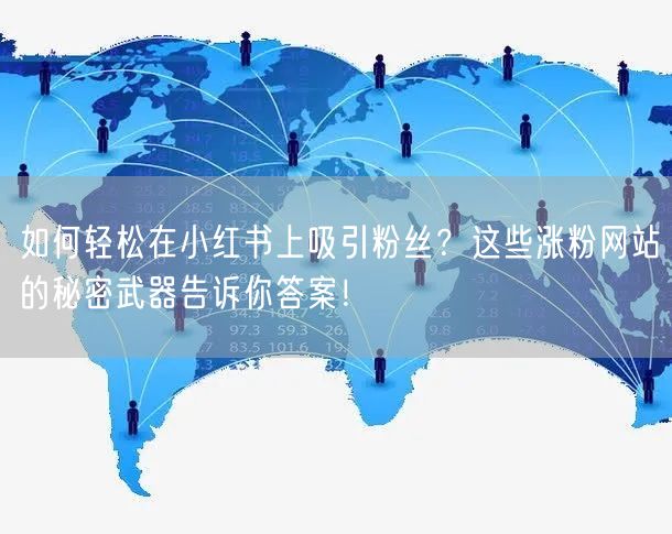 如何轻松在小红书上吸引粉丝？这些涨粉网站的秘密武器告诉你答案！