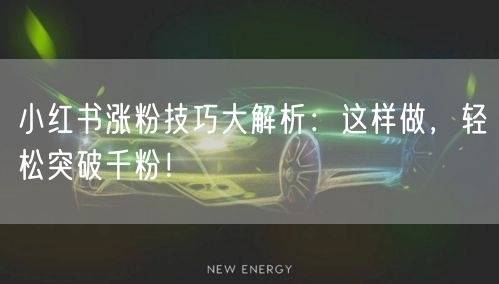小红书涨粉技巧大解析：这样做，轻松突破千粉！