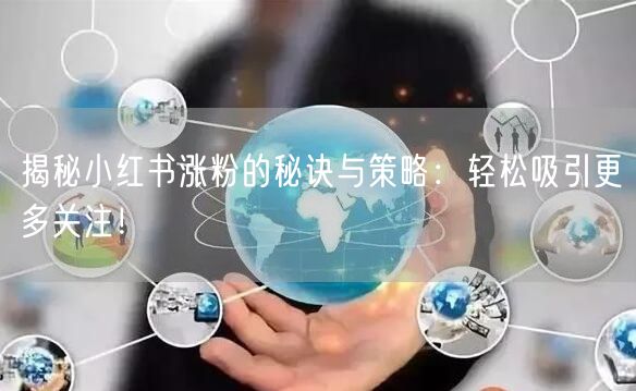 揭秘小红书涨粉的秘诀与策略：轻松吸引更多关注！