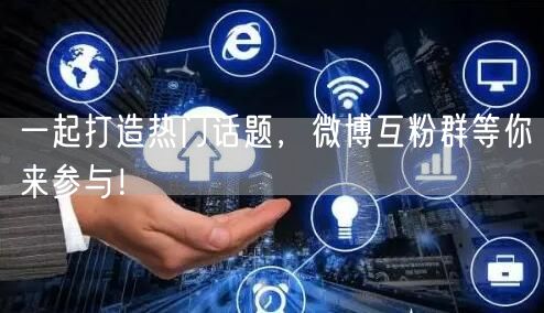 一起打造热门话题,微博互粉群等你来参与!