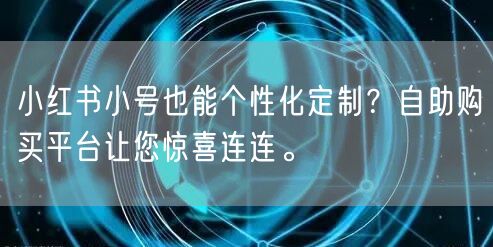 小红书小号也能个性化定制？自助购买平台让您惊喜连连。