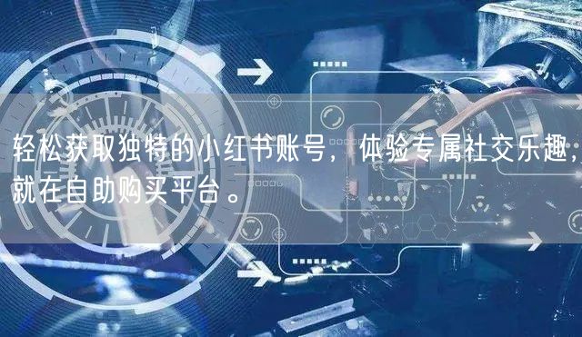轻松获取独特的小红书账号，体验专属社交乐趣，就在自助购买平台。