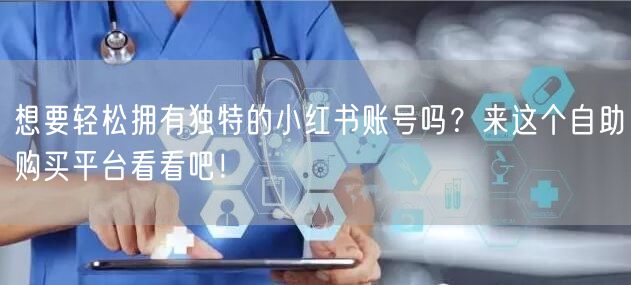 想要轻松拥有独特的小红书账号吗？来这个自助购买平台看看吧！