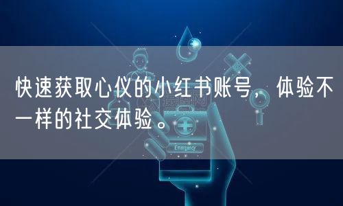 快速获取心仪的小红书账号，体验不一样的社交体验。
