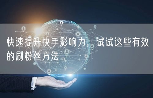 快速提升快手影响力，试试这些有效的刷粉丝方法。