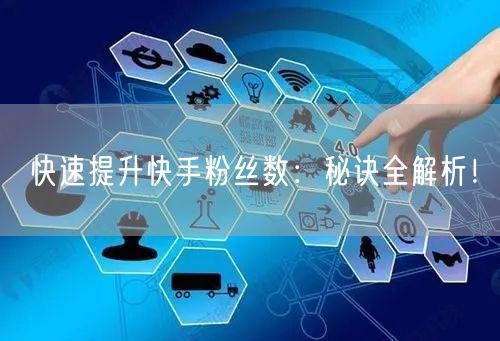 快速提升快手粉丝数：秘诀全解析！