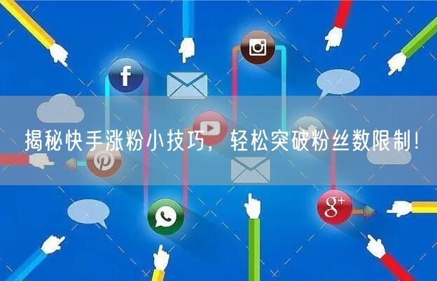 揭秘快手涨粉小技巧，轻松突破粉丝数限制！