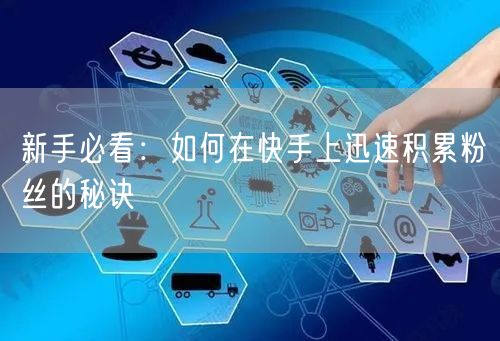 新手必看：如何在快手上迅速积累粉丝的秘诀