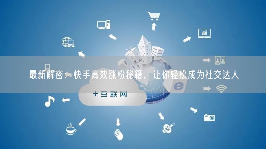 最新解密：快手高效涨粉秘籍，让你轻松成为社交达人