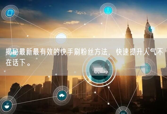 揭秘最新最有效的快手刷粉丝方法，快速提升人气不在话下。