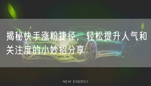 揭秘快手涨粉捷径，轻松提升人气和关注度的小妙招分享