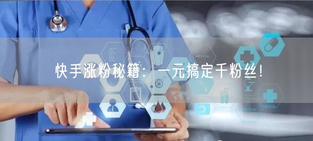 快手涨粉秘籍：一元搞定千粉丝！