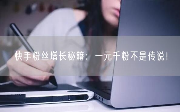 快手粉丝增长秘籍：一元千粉不是传说！