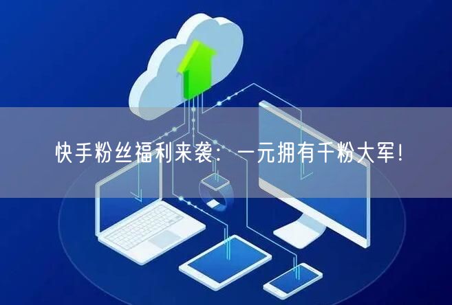 快手粉丝福利来袭：一元拥有千粉大军！