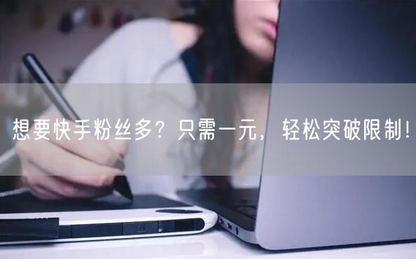 想要快手粉丝多？只需一元，轻松突破限制！