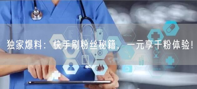 独家爆料：快手刷粉丝秘籍，一元享千粉体验！