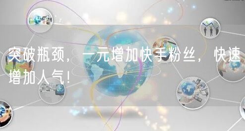 突破瓶颈，一元增加快手粉丝，快速增加人气！