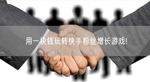 用一块钱玩转快手粉丝增长游戏!