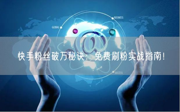 快手粉丝破万秘诀：免费刷粉实战指南！