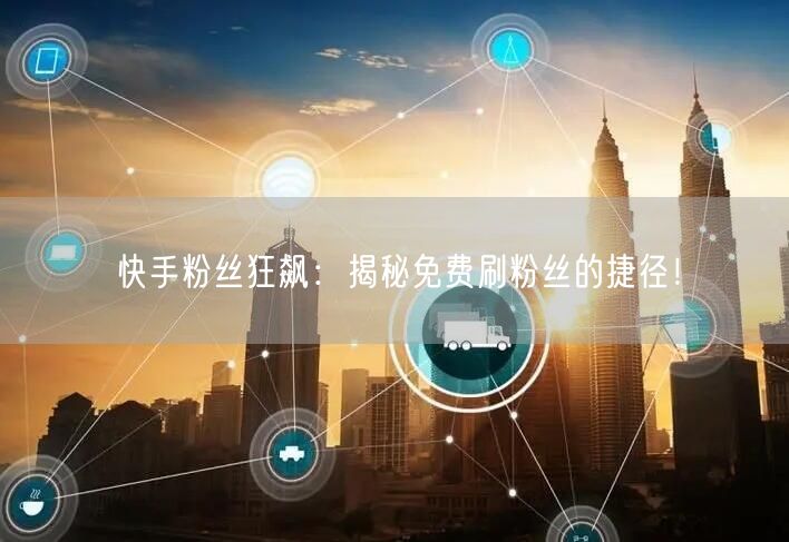 快手粉丝狂飙：揭秘免费刷粉丝的捷径！