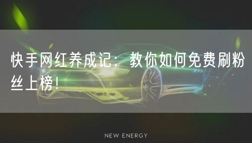 快手网红养成记：教你如何免费刷粉丝上榜！