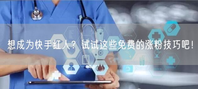 想成为快手红人？试试这些免费的涨粉技巧吧！