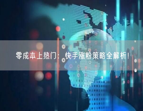零成本上热门：快手涨粉策略全解析！