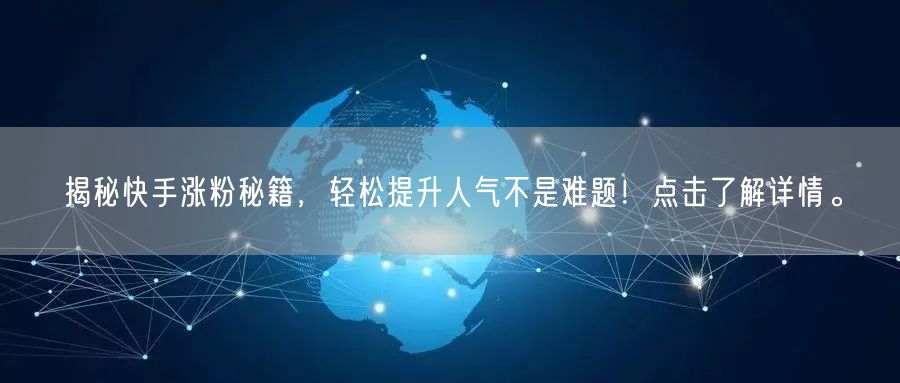 揭秘快手涨粉秘籍，轻松提升人气不是难题！点击了解详情。